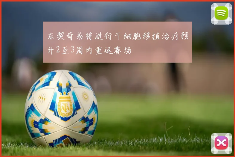 东契奇或将进行干细胞移植治疗预计2至3周内重返赛场