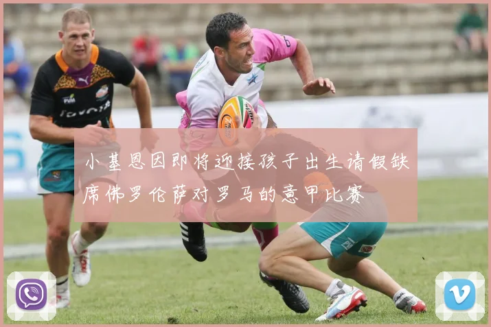 小基恩因即将迎接孩子出生请假缺席佛罗伦萨对罗马的意甲比赛