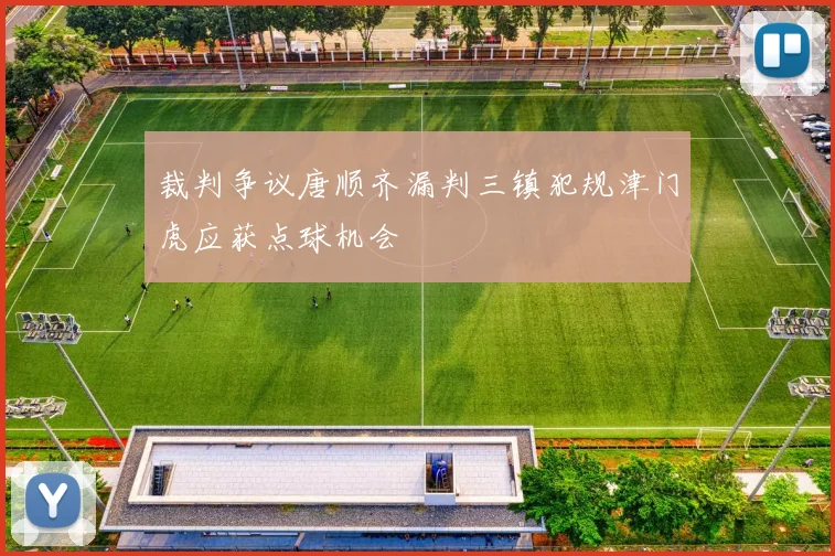 裁判争议唐顺齐漏判三镇犯规津门虎应获点球机会