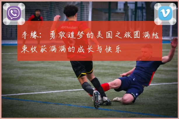 李缘：勇敢追梦的美国之旅圆满结束收获满满的成长与快乐