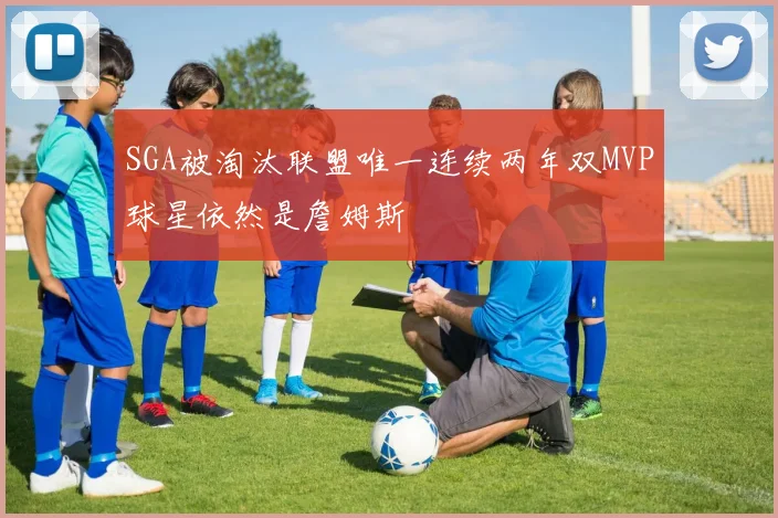 SGA被淘汰联盟唯一连续两年双MVP球星依然是詹姆斯