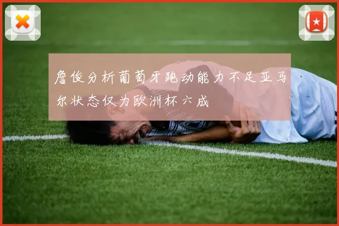 詹俊分析葡萄牙跑动能力不足亚马尔状态仅为欧洲杯六成