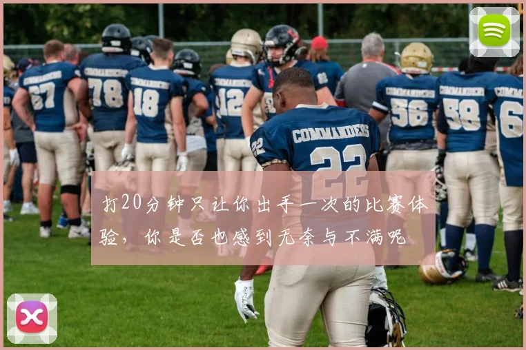 打20分钟只让你出手一次的比赛体验，你是否也感到无奈与不满呢