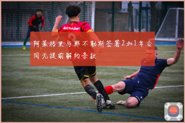 阿莱格里与那不勒斯签署2加1年合同无提前解约条款