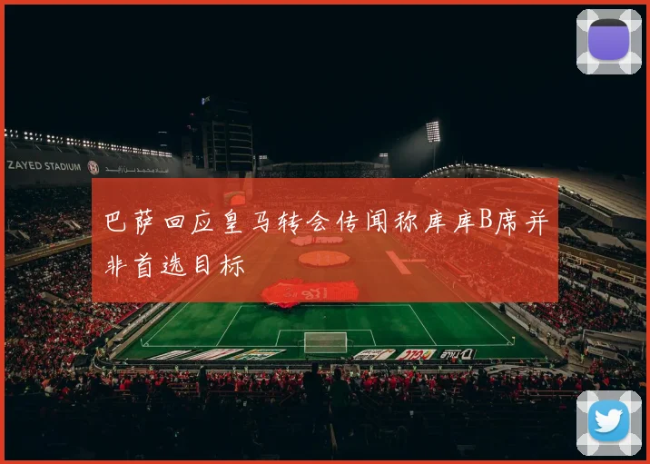 巴萨回应皇马转会传闻称库库B席并非首选目标