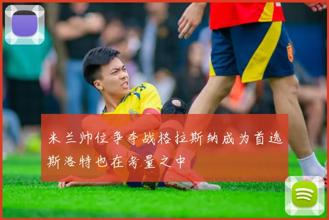 米兰帅位争夺战格拉斯纳成为首选斯洛特也在考量之中