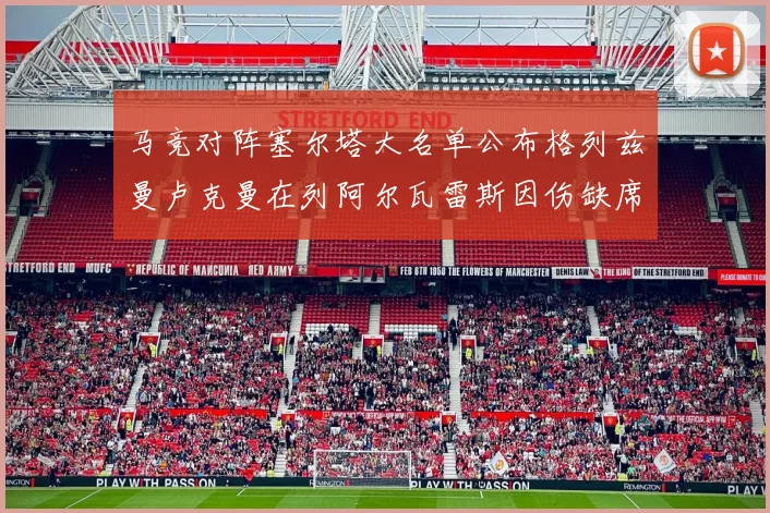 马竞对阵塞尔塔大名单公布格列兹曼卢克曼在列阿尔瓦雷斯因伤缺席