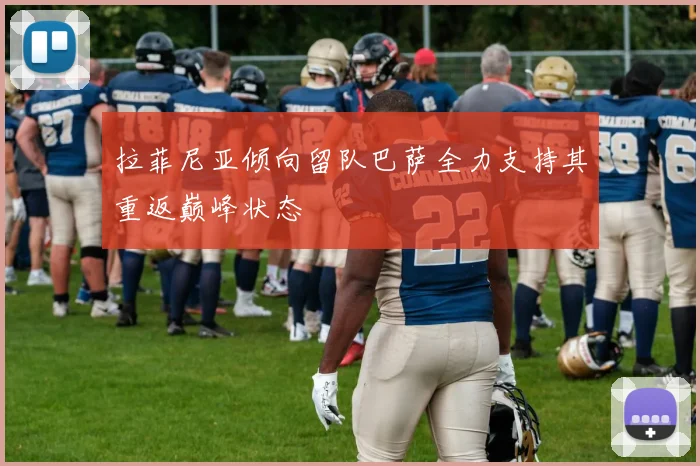 拉菲尼亚倾向留队巴萨全力支持其重返巅峰状态